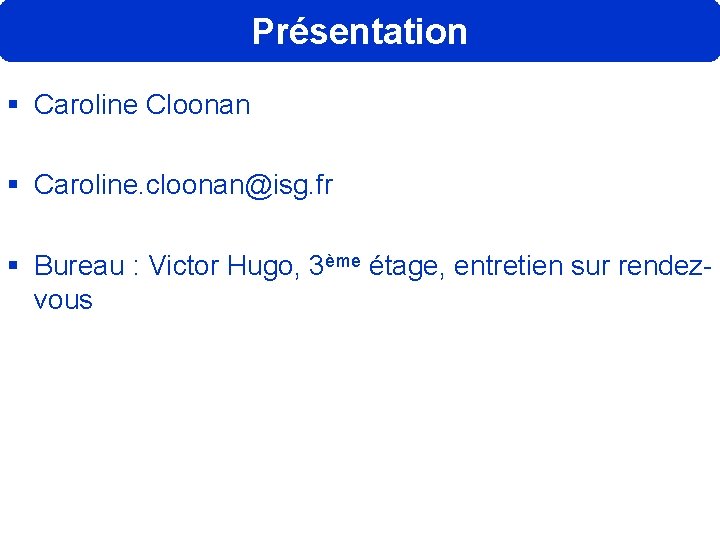 Présentation § Caroline Cloonan § Caroline. cloonan@isg. fr § Bureau : Victor Hugo, 3ème