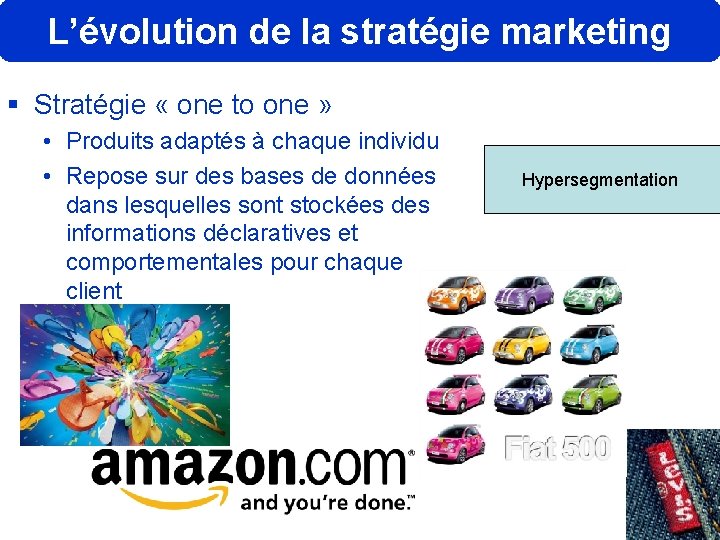 L’évolution de la stratégie marketing § Stratégie « one to one » • Produits