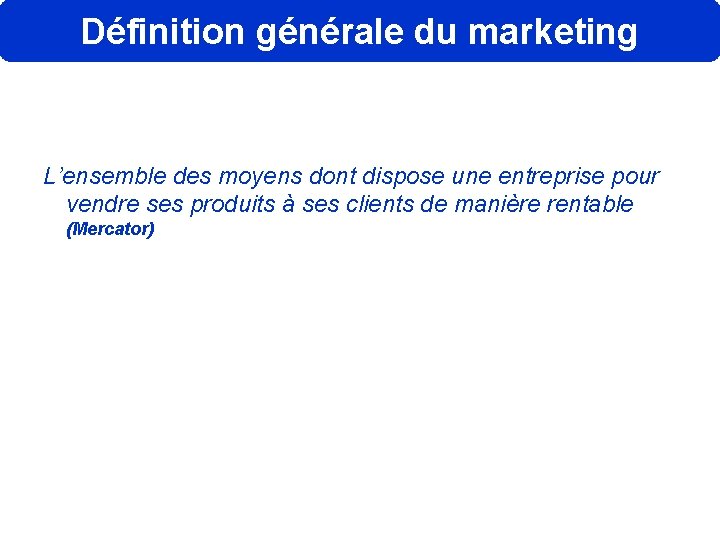 Définition générale du marketing L’ensemble des moyens dont dispose une entreprise pour vendre ses