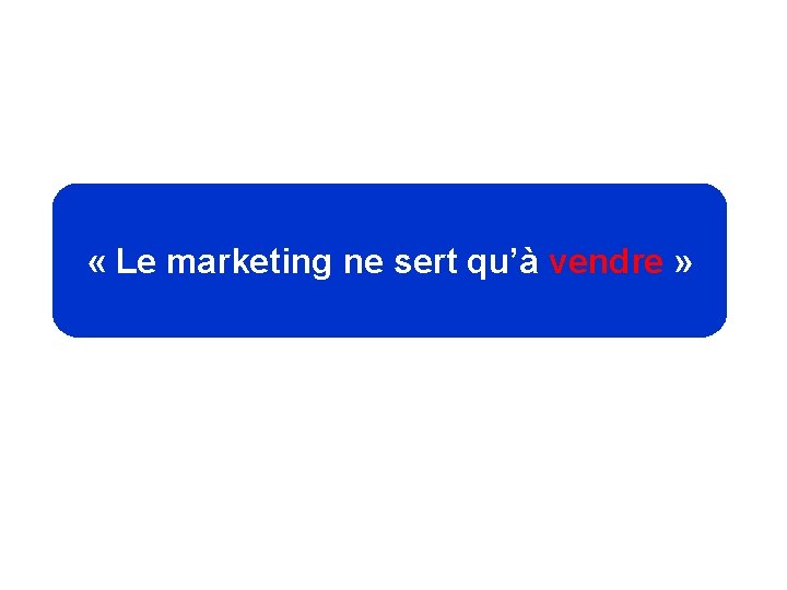  « Le marketing ne sert qu’à vendre » 