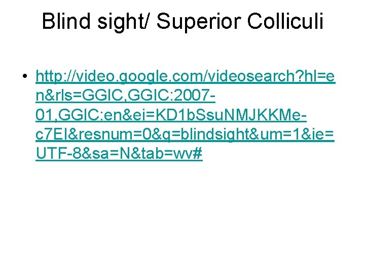 Blind sight/ Superior Colliculi • http: //video. google. com/videosearch? hl=e n&rls=GGIC, GGIC: 200701, GGIC: