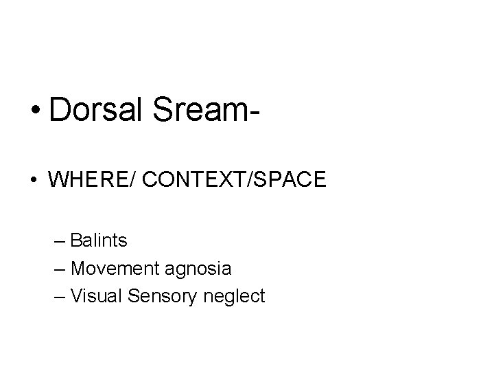  • Dorsal Sream • WHERE/ CONTEXT/SPACE – Balints – Movement agnosia – Visual