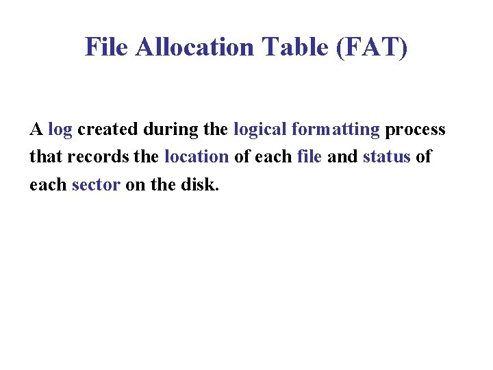 File Allocation Table (FAT) A log created during the logical formatting process that records File Allocation Table (FAT) A log created during the logical formatting process that records