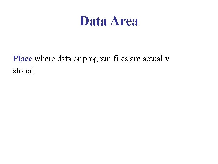 Data Area Place where data or program files are actually stored. Data Area Place where data or program files are actually stored.