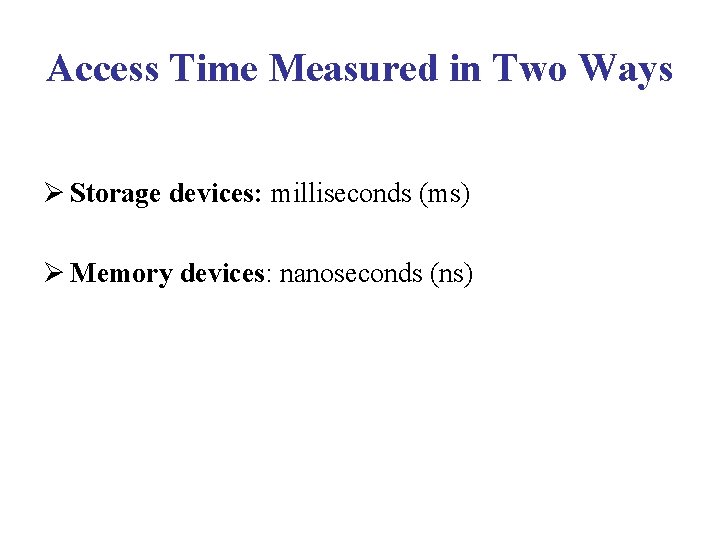 Access Time Measured in Two Ways Ø Storage devices: milliseconds (ms) Ø Memory devices: Access Time Measured in Two Ways Ø Storage devices: milliseconds (ms) Ø Memory devices:
