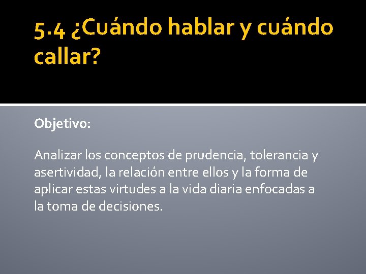 5. 4 ¿Cuándo hablar y cuándo callar? Objetivo: Analizar los conceptos de prudencia, tolerancia