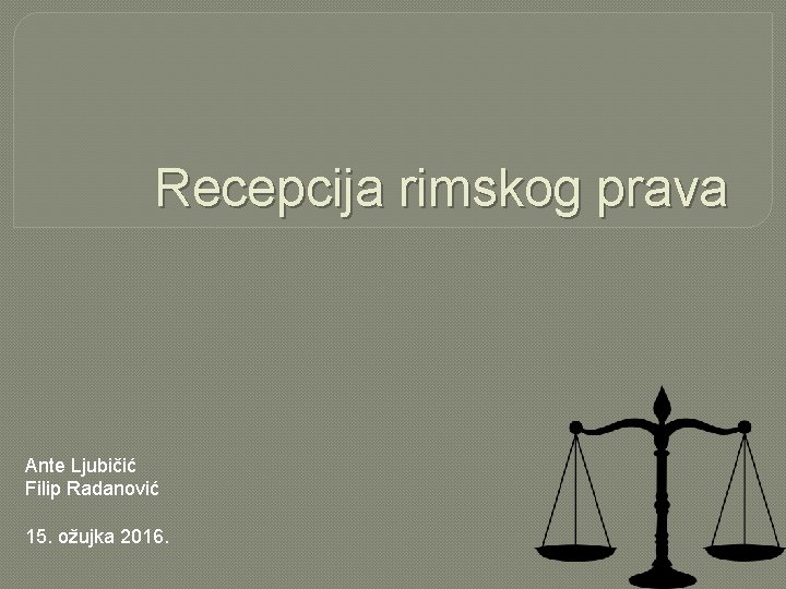 Recepcija rimskog prava Ante Ljubičić Filip Radanović 15. ožujka 2016. 