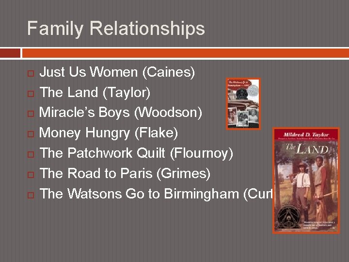 Family Relationships Just Us Women (Caines) The Land (Taylor) Miracle’s Boys (Woodson) Money Hungry