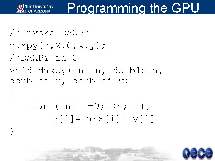 Programming the GPU //Invoke DAXPY daxpy(n, 2. 0, x, y); //DAXPY in C void