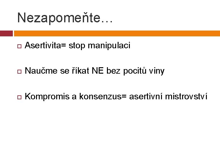 Nezapomeňte… Asertivita= stop manipulaci Naučme se říkat NE bez pocitů viny Kompromis a konsenzus=