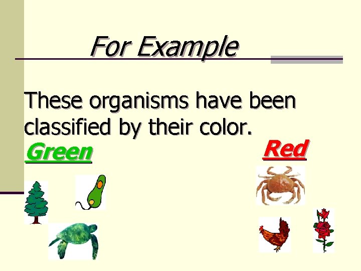 For Example These organisms have been classified by their color. Green Red 