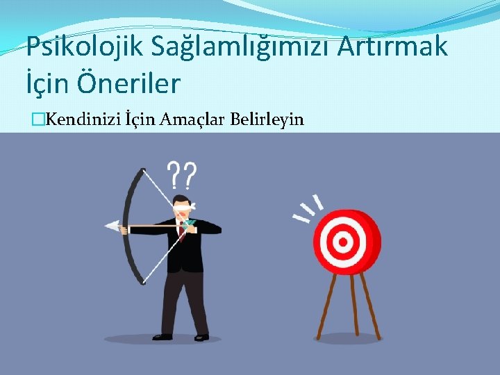 Psikolojik Sağlamlığımızı Artırmak İçin Öneriler �Kendinizi İçin Amaçlar Belirleyin 