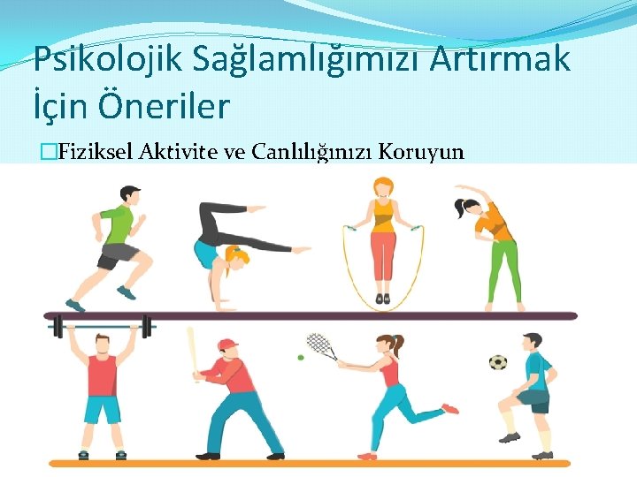 Psikolojik Sağlamlığımızı Artırmak İçin Öneriler �Fiziksel Aktivite ve Canlılığınızı Koruyun 