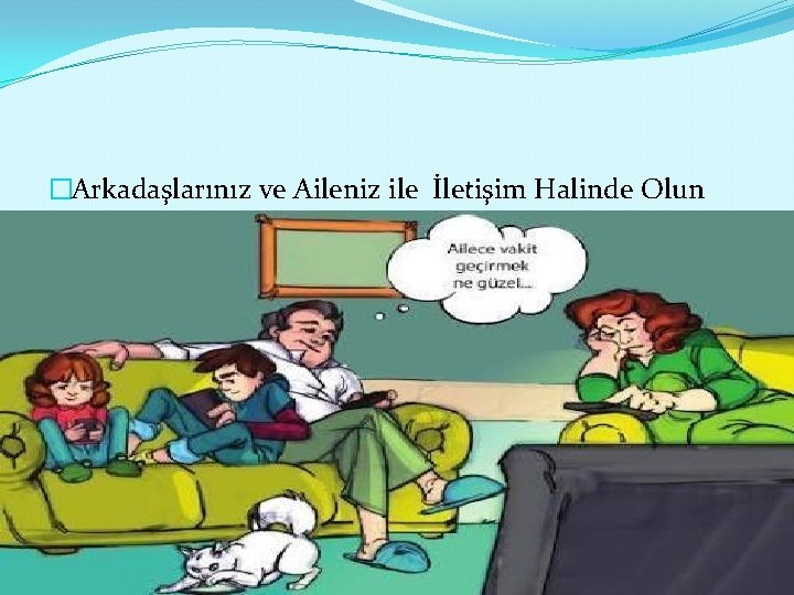 �Arkadaşlarınız ve Aileniz ile İletişim Halinde Olun 