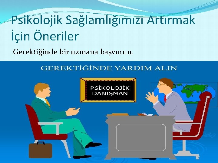 Psikolojik Sağlamlığımızı Artırmak İçin Öneriler Gerektiğinde bir uzmana başvurun. 