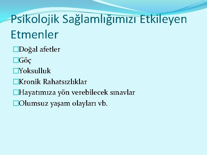 Psikolojik Sağlamlığımızı Etkileyen Etmenler �Doğal afetler �Göç �Yoksulluk �Kronik Rahatsızlıklar �Hayatımıza yön verebilecek sınavlar