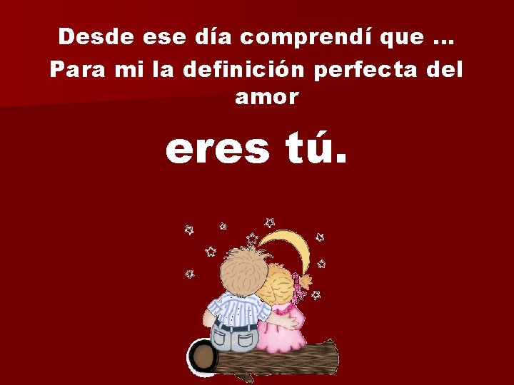 Desde ese día comprendí que … Para mi la definición perfecta del amor eres