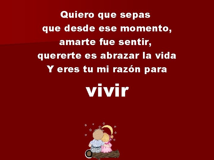 Quiero que sepas que desde ese momento, amarte fue sentir, quererte es abrazar la