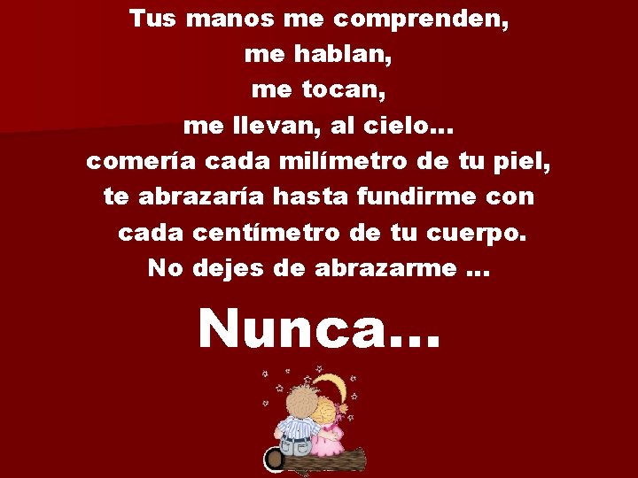 Tus manos me comprenden, me hablan, me tocan, me llevan, al cielo. . .