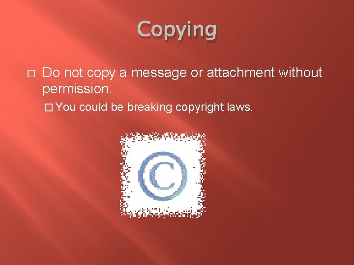 Copying � Do not copy a message or attachment without permission. � You could