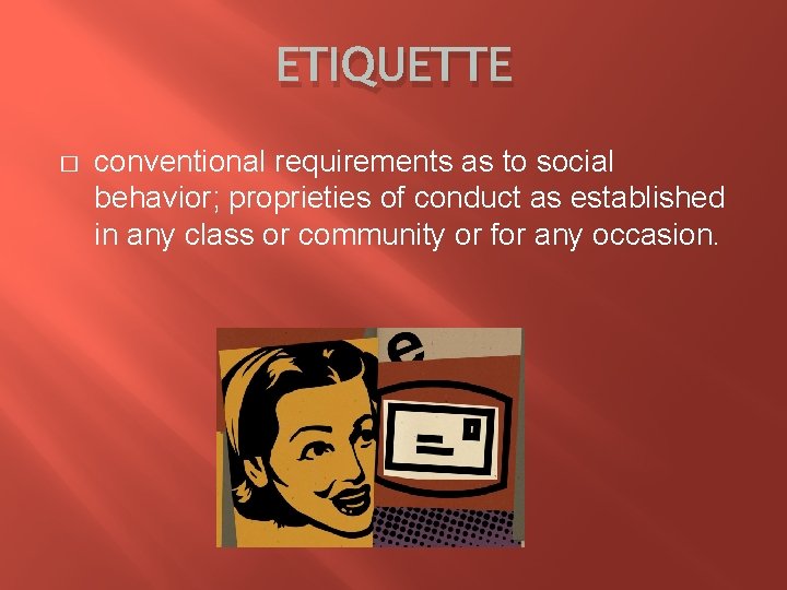 ETIQUETTE � conventional requirements as to social behavior; proprieties of conduct as established in