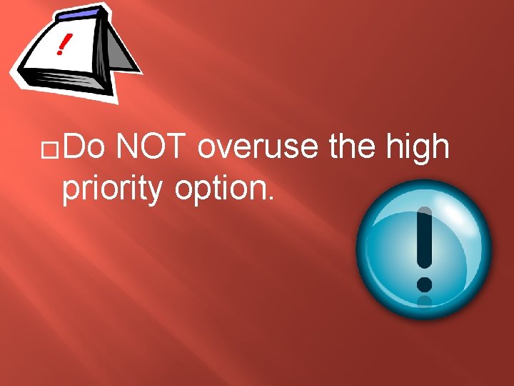 �Do NOT overuse the high priority option. 