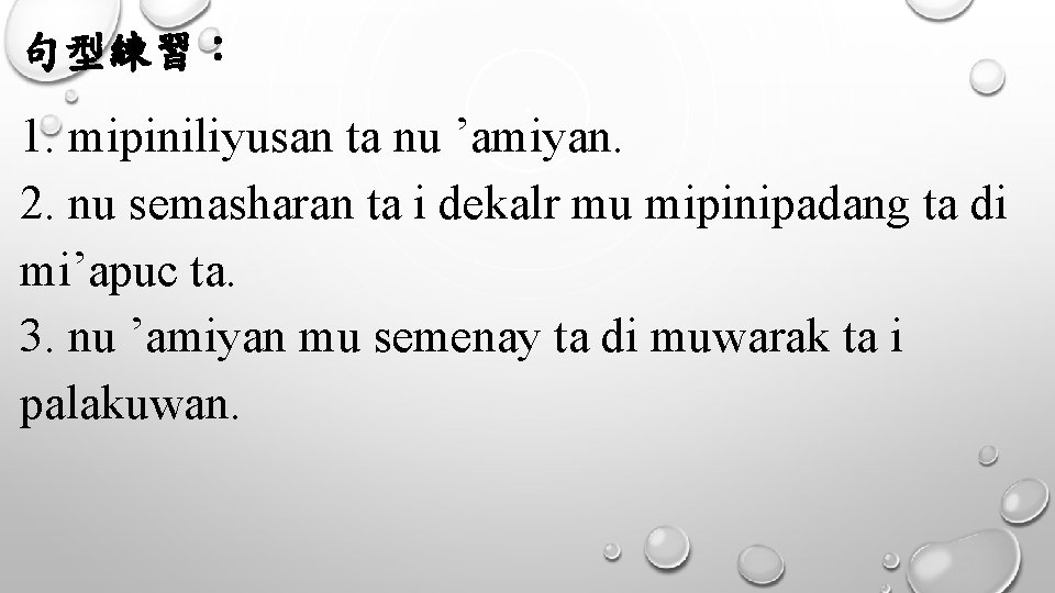 句型練習： 1. mipiniliyusan ta nu ’amiyan. 2. nu semasharan ta i dekalr mu mipinipadang