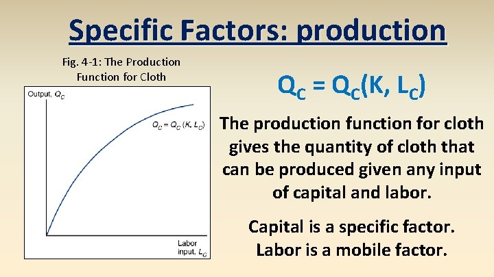 Specific Factors: production Fig. 4 -1: The Production Function for Cloth QC = QC(K,