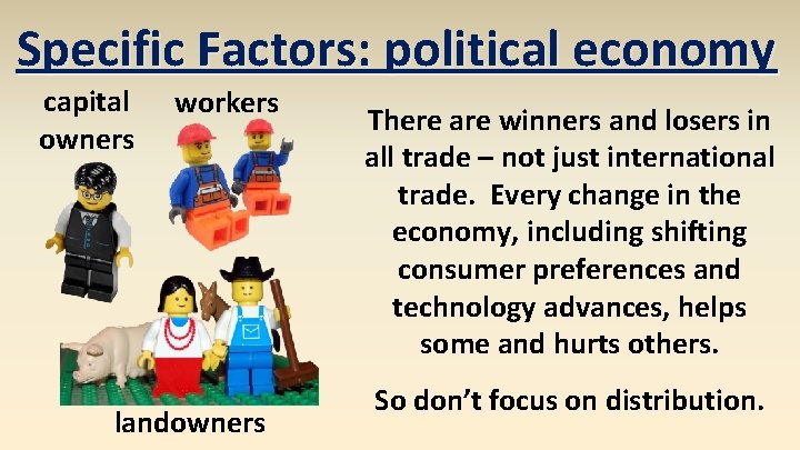 Specific Factors: political economy capital owners workers landowners There are winners and losers in