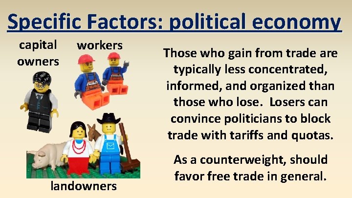 Specific Factors: political economy capital owners workers landowners Those who gain from trade are