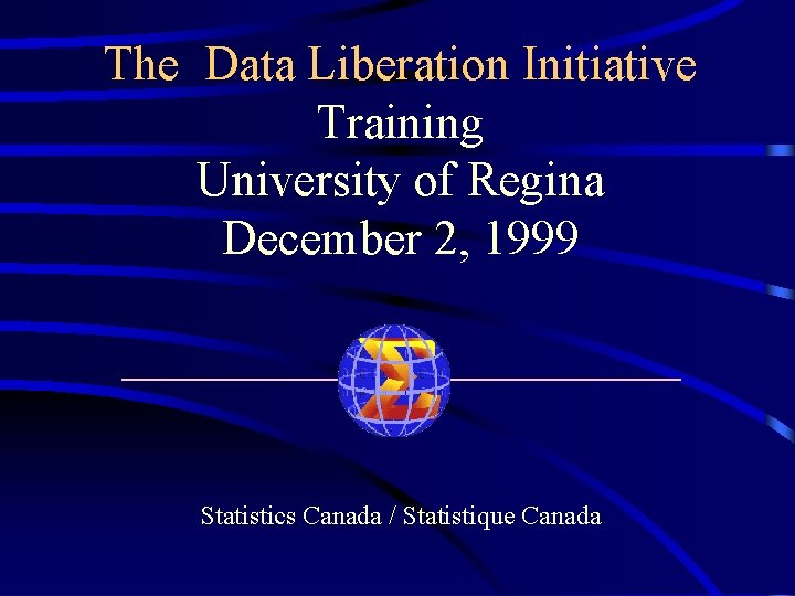 The Data Liberation Initiative Training University of Regina December 2, 1999 ____________ Statistics Canada