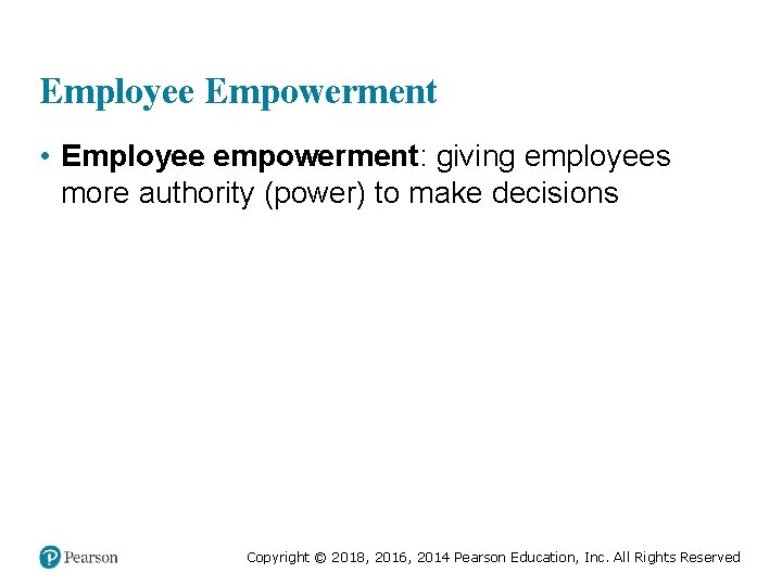 Employee Empowerment • Employee empowerment: giving employees more authority (power) to make decisions Copyright