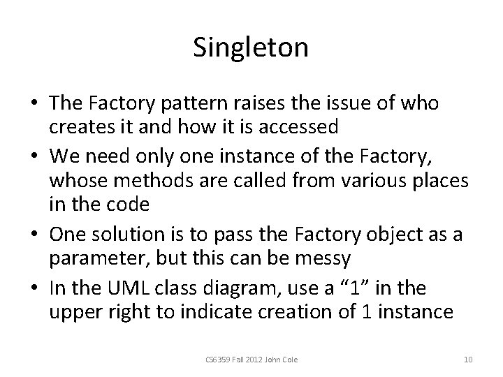Singleton • The Factory pattern raises the issue of who creates it and how Singleton • The Factory pattern raises the issue of who creates it and how