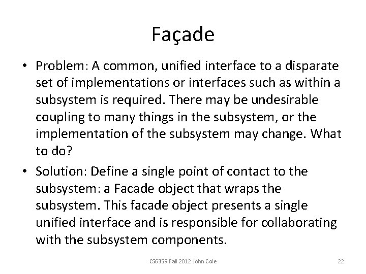 Façade • Problem: A common, unified interface to a disparate set of implementations or Façade • Problem: A common, unified interface to a disparate set of implementations or