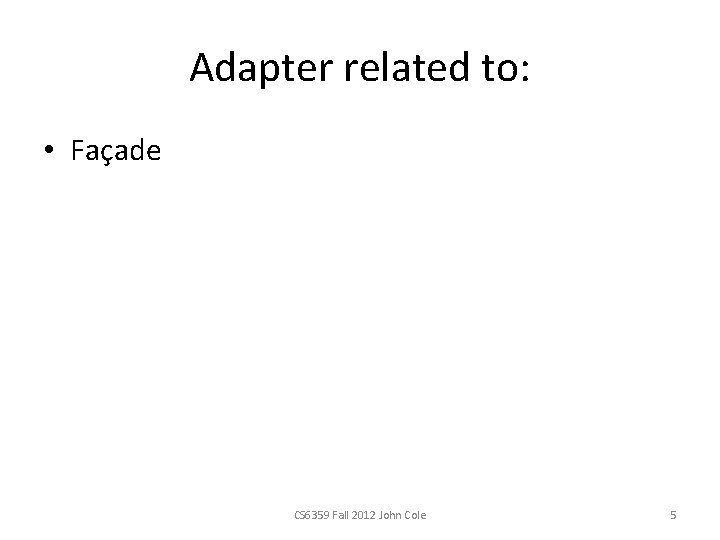 Adapter related to: • Façade CS 6359 Fall 2012 John Cole 5 Adapter related to: • Façade CS 6359 Fall 2012 John Cole 5
