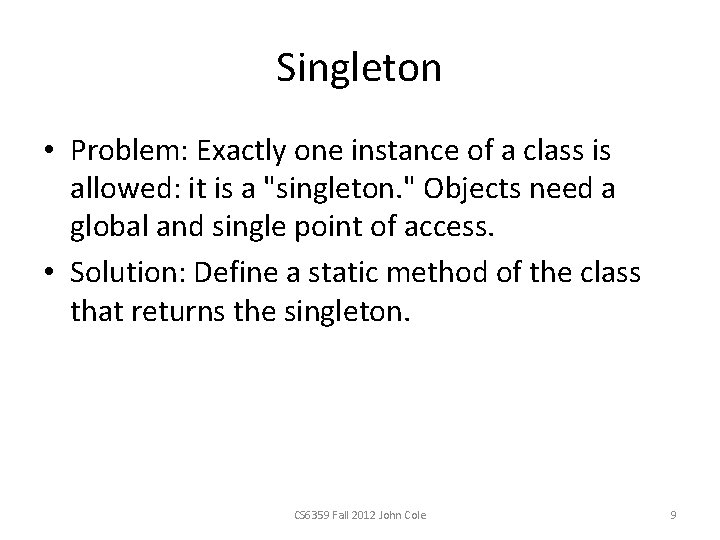 Singleton • Problem: Exactly one instance of a class is allowed: it is a Singleton • Problem: Exactly one instance of a class is allowed: it is a