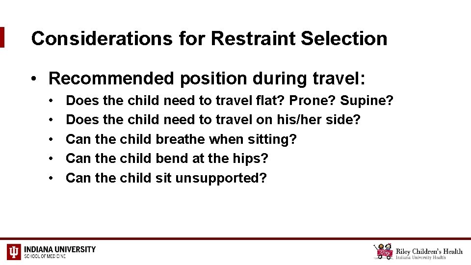 Considerations for Restraint Selection • Recommended position during travel: • • • Does the
