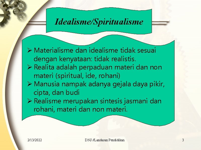 Idealisme/Spiritualisme Ø Materialisme dan idealisme tidak sesuai dengan kenyataan: tidak realistis. Ø Realita adalah