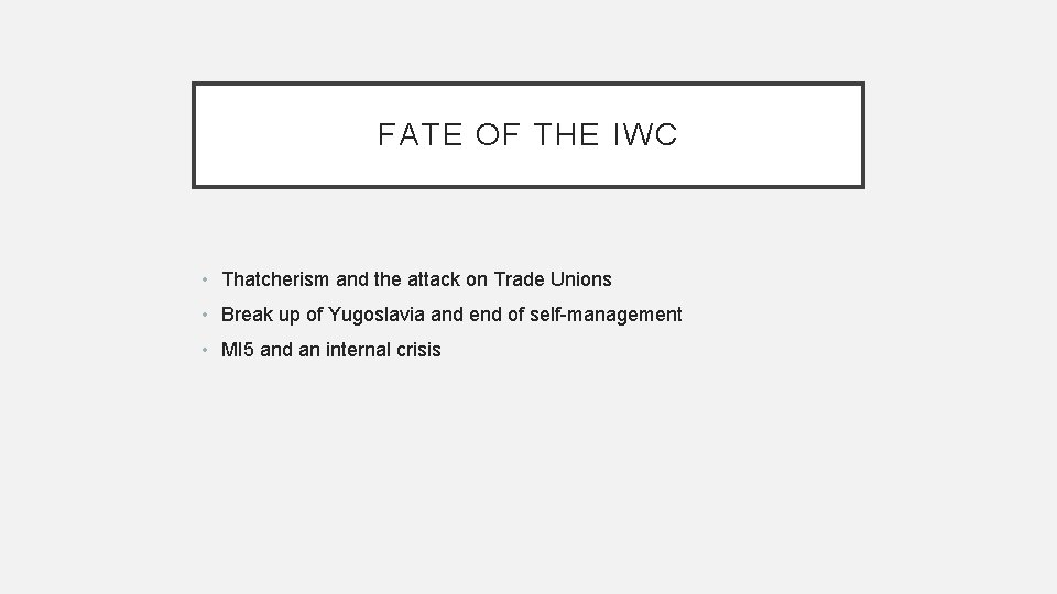FATE OF THE IWC • Thatcherism and the attack on Trade Unions • Break