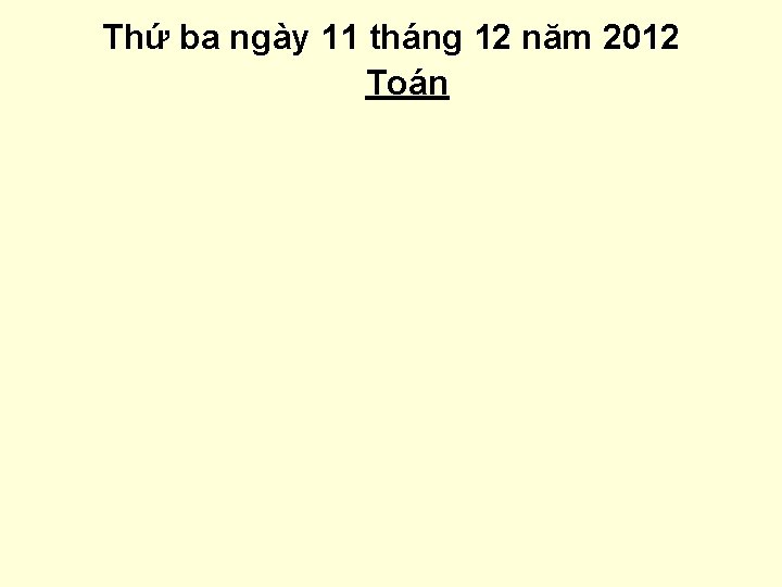 Thứ ba ngày 11 tháng 12 năm 2012 Toán 