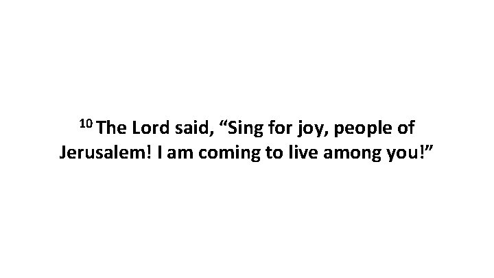 10 The Lord said, “Sing for joy, people of Jerusalem! I am coming to