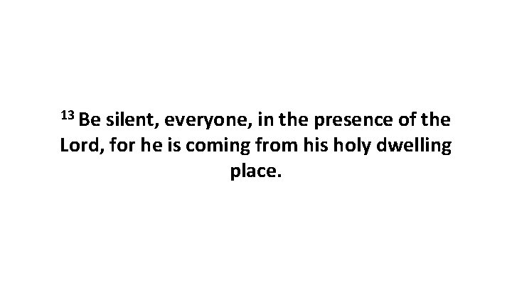 13 Be silent, everyone, in the presence of the Lord, for he is coming