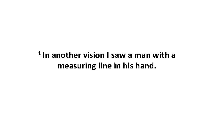 1 In another vision I saw a man with a measuring line in his