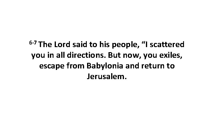 6 -7 The Lord said to his people, “I scattered you in all directions.