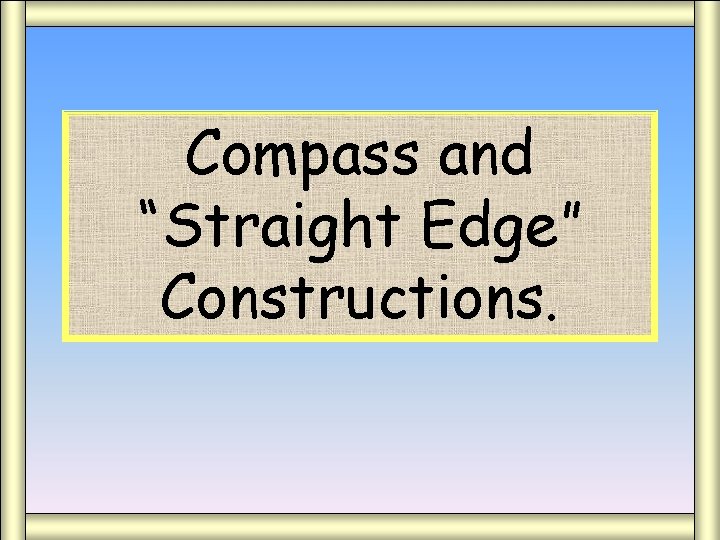 Compass and “Straight Edge” Compass/Straight Edge Constructions. 