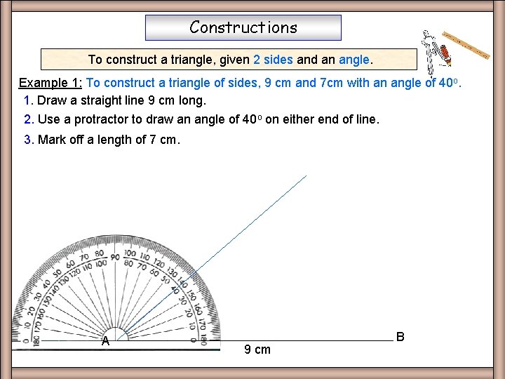 Constructions To construct a triangle, given 2 sides and an angle. Example 1: To