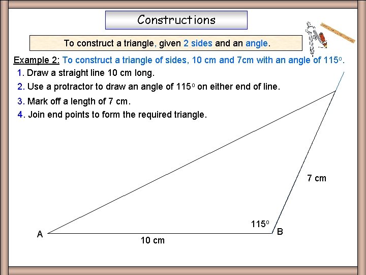 Constructions To construct a triangle, given 2 sides and an angle. Example 2: To