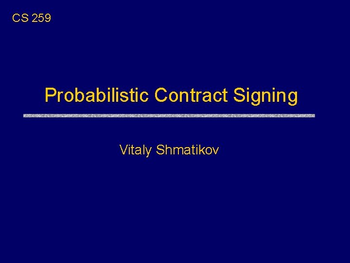 CS 259 Probabilistic Contract Signing Vitaly Shmatikov 