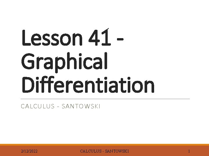 Lesson 41 Graphical Differentiation CALCULUS - SANTOWSKI 2/12/2022 CALCULUS - SANTOWSKI 1 