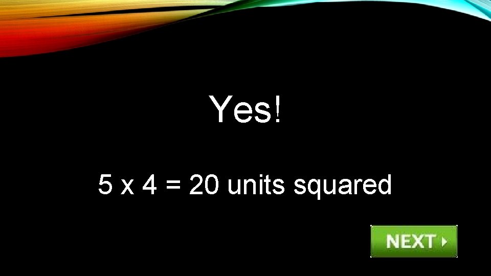 Yes! 5 x 4 = 20 units squared 
